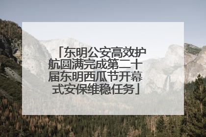 东明公安高效护航圆满完成第二十届东明西瓜节开幕式安保维稳任务