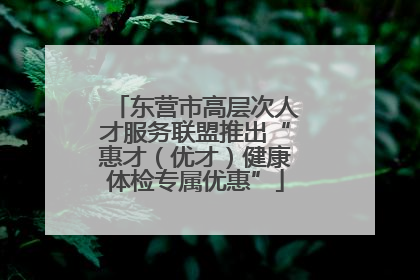 东营市高层次人才服务联盟推出“惠才（优才）健康体检专属优惠”