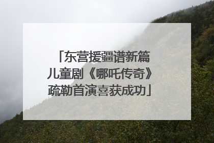 东营援疆谱新篇 儿童剧《哪吒传奇》疏勒首演喜获成功