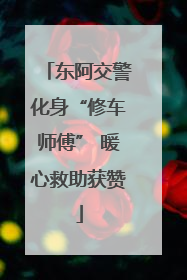 东阿交警化身“修车师傅” 暖心救助获赞