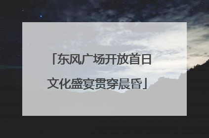 东风广场开放首日 文化盛宴贯穿晨昏