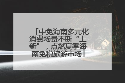 中免海南多元化消费场景不断“上新”，点燃夏季海南免税旅游市场