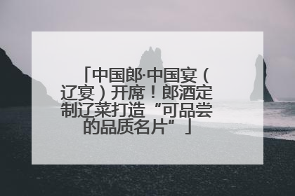中国郎·中国宴（辽宴）开席！郎酒定制辽菜打造“可品尝的品质名片”