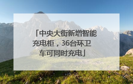 中央大街新增智能充电柜，36台环卫车可同时充电