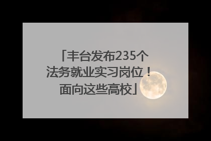 丰台发布235个法务就业实习岗位！面向这些高校