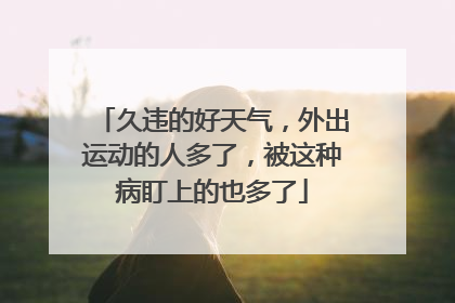 久违的好天气，外出运动的人多了，被这种病盯上的也多了