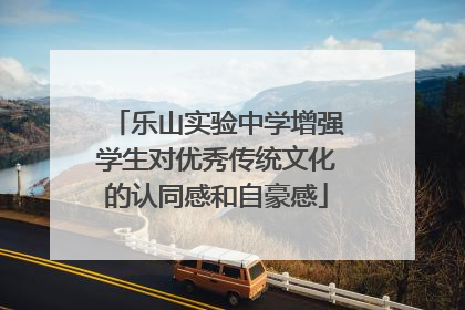 乐山实验中学增强学生对优秀传统文化的认同感和自豪感