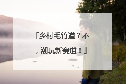 乡村毛竹道？不，潮玩新赛道！