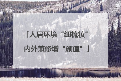 人居环境“细梳妆” 内外兼修增“颜值”
