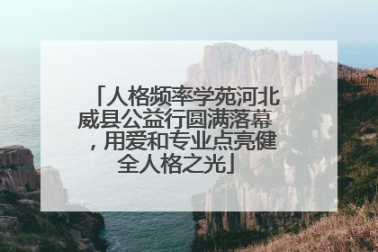 人格频率学苑河北威县公益行圆满落幕，用爱和专业点亮健全人格之光