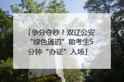 争分夺秒！双辽公安“绿色通道”助考生5分钟“办证”入场
