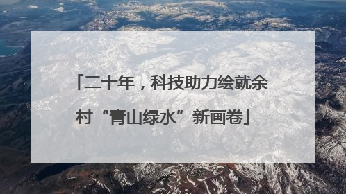 二十年，科技助力绘就余村“青山绿水”新画卷