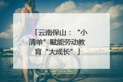 云南保山：“小清单”赋能劳动教育“大成长”