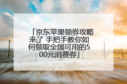 京东苹果领券攻略来了 手把手教你如何领取全国可用的500元消费券