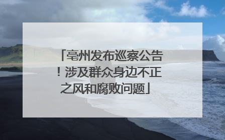 亳州发布巡察公告！涉及群众身边不正之风和腐败问题