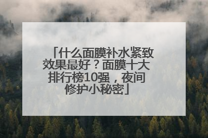 什么面膜补水紧致效果最好？面膜十大排行榜10强，夜间修护小秘密