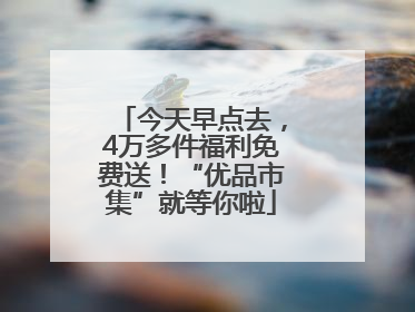 今天早点去，4万多件福利免费送！“优品市集”就等你啦