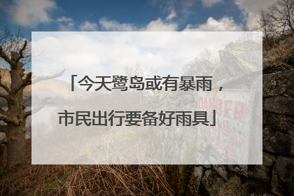 今天鹭岛或有暴雨，市民出行要备好雨具