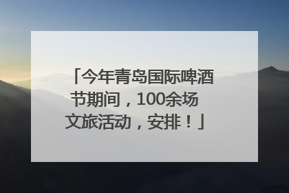 今年青岛国际啤酒节期间，100余场文旅活动，安排！