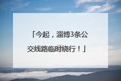 今起，淄博3条公交线路临时绕行！