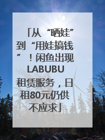 从“晒娃”到“用娃搞钱”！闲鱼出现LABUBU租赁服务，日租80元仍供不应求