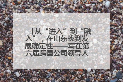 从“进入”到“融入”，在山东找到发展确定性——写在第六届跨国公司领导人青岛峰会开幕之际