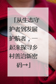 从生态守护者到发展护航者，一起来探寻乡村善治新密码→