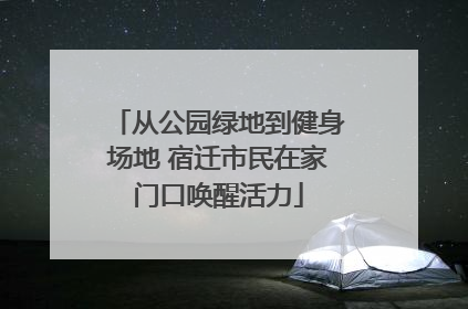 从公园绿地到健身场地 宿迁市民在家门口唤醒活力