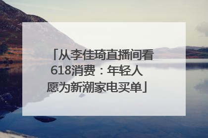 从李佳琦直播间看618消费：年轻人愿为新潮家电买单