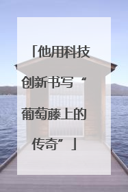 他用科技创新书写“葡萄藤上的传奇”