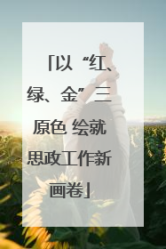 以“红、绿、金”三原色 绘就思政工作新画卷