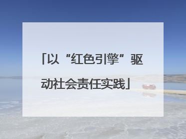 以“红色引擎”驱动社会责任实践