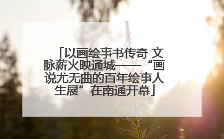 以画绘事书传奇 文脉薪火映通城——“画说尤无曲的百年绘事人生展”在南通开幕