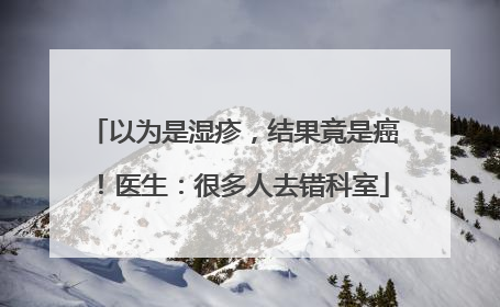 以为是湿疹，结果竟是癌！医生：很多人去错科室