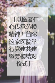 以医者仁心传承劳模精神！普陀这家医院举行党建共建暨劳模结对仪式