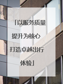 以服务质量提升为核心 打造卓越出行体验