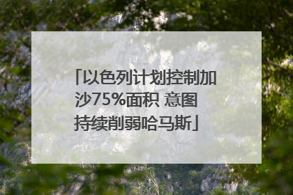 以色列计划控制加沙75%面积 意图持续削弱哈马斯