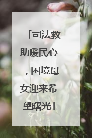 司法救助暖民心，困境母女迎来希望曙光
