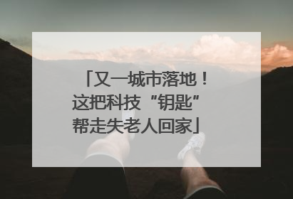 又一城市落地！这把科技“钥匙”帮走失老人回家