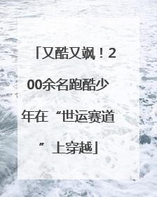 又酷又飒！200余名跑酷少年在“世运赛道”上穿越