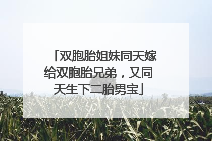 双胞胎姐妹同天嫁给双胞胎兄弟，又同天生下二胎男宝