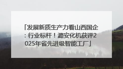 发展新质生产力看山西国企：行业标杆！潞安化机获评2025年省先进级智能工厂