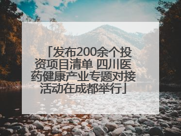 发布200余个投资项目清单 四川医药健康产业专题对接活动在成都举行