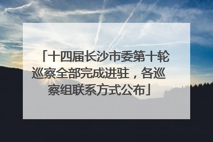 十四届长沙市委第十轮巡察全部完成进驻，各巡察组联系方式公布