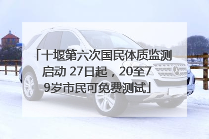 十堰第六次国民体质监测启动 27日起，20至79岁市民可免费测试