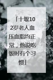 十堰102岁老人血压血脂均正常，他说吃饭时有个习惯