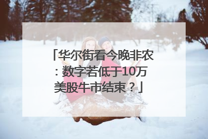 华尔街看今晚非农：数字若低于10万 美股牛市结束？
