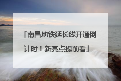 南昌地铁延长线开通倒计时！新亮点提前看