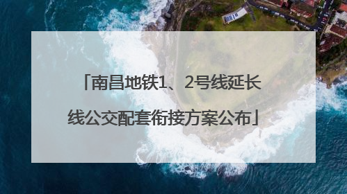 南昌地铁1、2号线延长线公交配套衔接方案公布