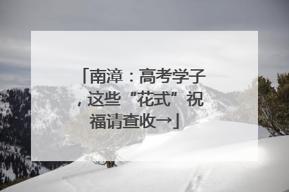 南漳：高考学子，这些“花式”祝福请查收→